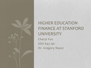 Cheryl Fox
EDU 647.90
Dr. Gregory Nayor
HIGHER EDUCATION
FINANCE AT STANFORD
UNIVERSITY
 