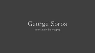 George Soros
Investment Philosophy
 