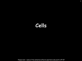 Cells
Please note – some of the animation effects used here only work in PP XP
*
 