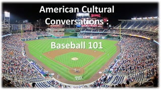 American Cultural
Conversations :
Baseball 101
 