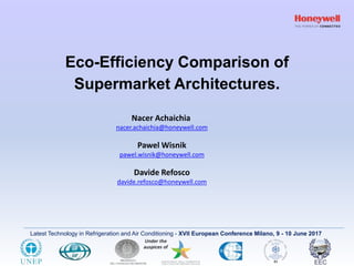 Latest Technology in Refrigeration and Air Conditioning - XVII European Conference Milano, 9 - 10 June 2017
Eco-Efficiency Comparison of
Supermarket Architectures.
Nacer Achaichia
nacer.achaichia@honeywell.com
Pawel Wisnik
pawel.wisnik@honeywell.com
Davide Refosco
davide.refosco@honeywell.com
 