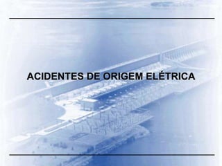 ACIDENTES DE ORIGEM ELÉTRICA
 