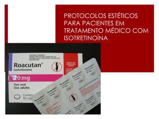 PROTOCOLOS ESTÉTICOS PARA PACIENTES EM TRATAMENTO MÉDICO COM ISOTRETINOÍNA  