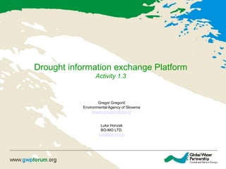 Drought information exchange Platform
Activity 1.3
Gregor Gregorič
Environmental Agency of Slovenia
gregor.gregoric@gov.si
Luka Honzak
BO-MO LTD.
luka@bo-mo.si
 