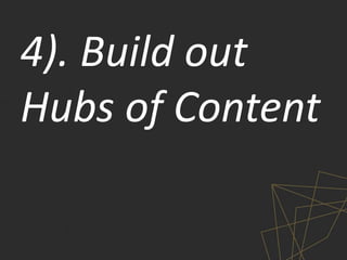 4). Build out
Hubs of Content
 