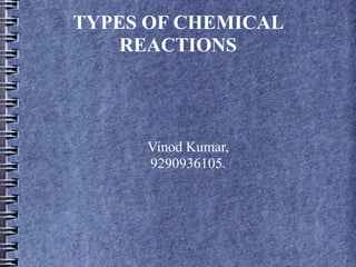 TYPES OF CHEMICAL
REACTIONS
Vinod Kumar,
9290936105.
 
