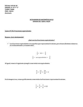 ESCUELA: Nº6 DE 20
GRADOS: 7º “B” Y “C”
TURNO: TARDE
PROF.: MAYA
Alumno/a:
ACTIVADADES DE MATEMÁTICA Nº13
SEMANA DEL 29/06...