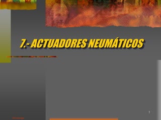 1
7.- ACTUADORES NEUMÁTICOS
J.Garrigós
 