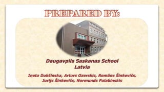 Daugavpils Saskanas School
Latvia
Ineta Dukšinska, Arturs Ozerskis, Romāns Šinkevičs,
Jurijs Šinkevičs, Normunds Palabinskis
 