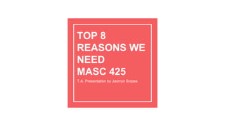 TOP 8
REASONS WE
NEED
MASC 425
T.A. Presentation by Jasmyn Snipes
 