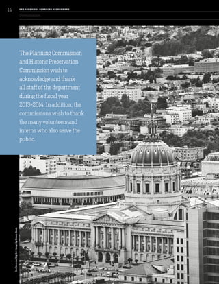 SanFranciscoCityHall.ImagebyThomasHawk. Governance
The Planning Commission
and Historic Preservation
Commission wish to
acknowledge and thank
all staff of the department
during the fiscal year
2013-2014. In addition, the
commissions wish to thank
the many volunteers and
interns who also serve the
public.
SA N FR A NCISCO PL A NNING DEPA RTMENT
14
 