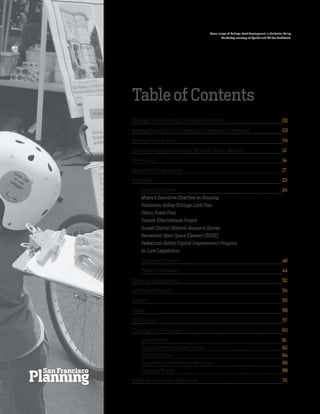 Cover image of Schlage Lock development in Visitacion Valley.
Rendering courtesy of Pyatok and CY Lee Architects.
Table of Contents
Message from Planning Commission President				 02
Message from Historic Preservation Commission President		 03
Message from Director						04
Great Planning for a Great City (Mission, Vision, Values)			 12
Governance							14
Department Organization						17
Highlights 							23
Featured Projects:						24
Mayor’s Executive Directive on Housing		
Visitacion Valley/Schlage Lock Plan 			
Urban Forest Plan				
Transit Effectiveness Project				
Sunset District Historic Resource Survey			
Recreation Open Space Element (ROSE)			
Pedestrian Safety Capital Improvement Program		
In-Law Legislation	 				
Completed Projects	 					40
Projects Underway	 					44
Speaking Engagements						52
Internship Program						54
Awards								55
Grants								56
Publications							57
Planning by the Numbers						60
Case Activity							61
Case and Permit Volume Trends					 62
2013-2014 Stats						64
Department Performance Measures				 66
Financial Report						68
Staff List & Employee Milestones 					 70
 