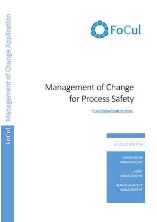 Management of Change
for Process Safety
Aication
OPERATIONS
MANAGEMENT
ASSET
MANAGEMENT
HEALTH & SAFETY
MANAGEMENT
A SOLUTION FOR
http://www.focul.net/moc
 