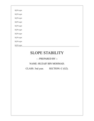 1 | P a g e
1 | P a g e
1 | P a g e
1 | P a g e
1 | P a g e
1 | P a g e
1 | P a g e
1 | P a g e
1 | P a g e
1 | P a g e
SLOPE STABILITY
- : PREPARED BY :-
NAME: HUZAIF BIN MOHMAD.
CLASS: 3nd year. SECTION: C (G2).
 