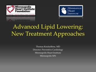 Advanced Lipid Lowering:
New Treatment Approaches
Thomas Knickelbine, MD
Director: Preventive Cardiology
Minneapolis Heart Institute
Minneapolis MN
 