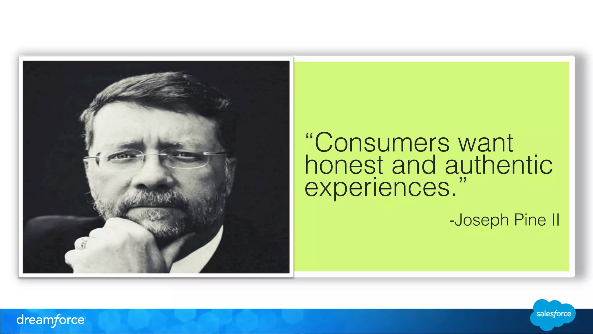 “Consumers want 
honest and authentic 
experiences.” 
-Joseph Pine II 
! 
! 
! 
! 
! 
 