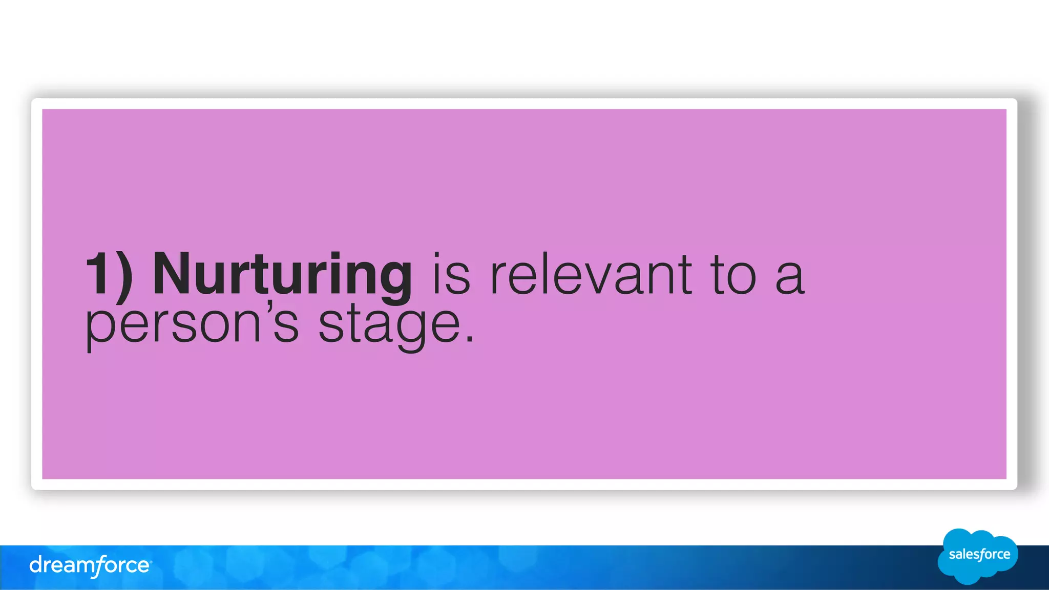 1) Nurturing is relevant to a 
person’s stage. 
 