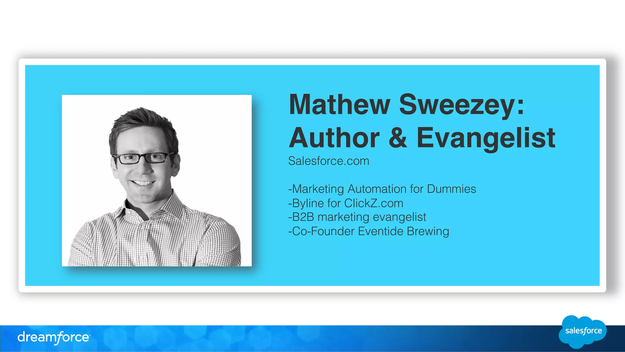 Mathew Sweezey: 
Author & Evangelist " 
Salesforce.com 
-Marketing Automation for Dummies 
-Byline for ClickZ.com 
-B2B marketing evangelist 
-Co-Founder Eventide Brewing 
! 
 