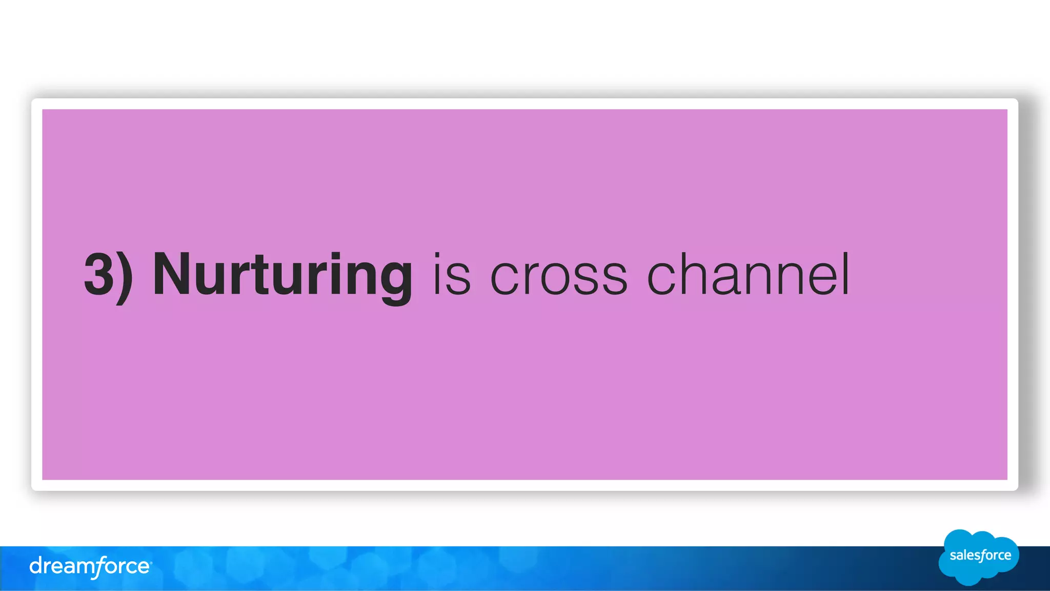 3) Nurturing is cross channel 
 
