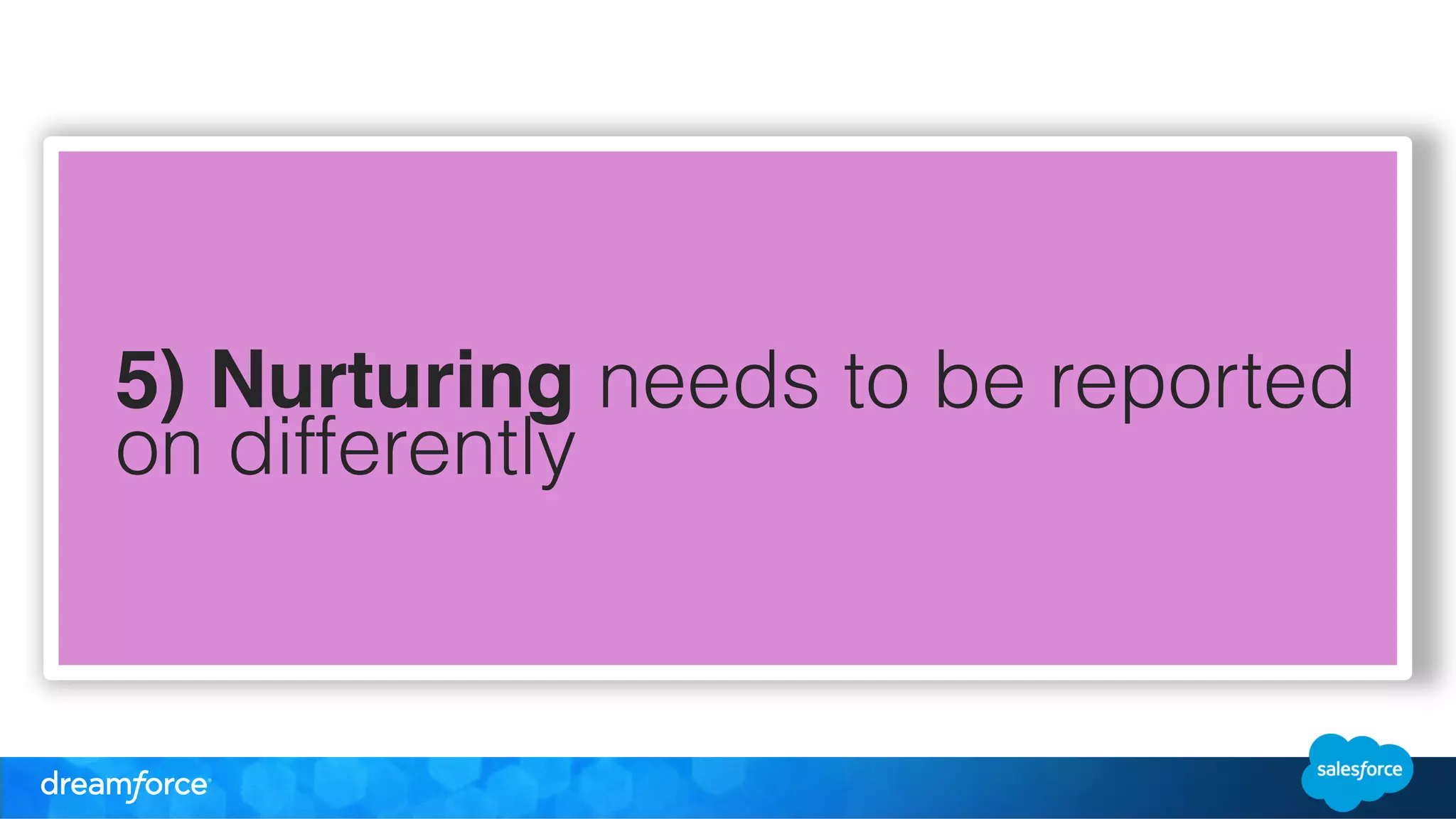 5) Nurturing needs to be reported 
on differently 
 