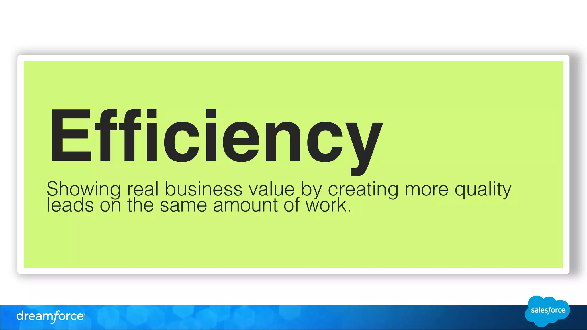 Efficiency ! 
Showing real business value by creating more quality 
leads on the same amount of work. 
 