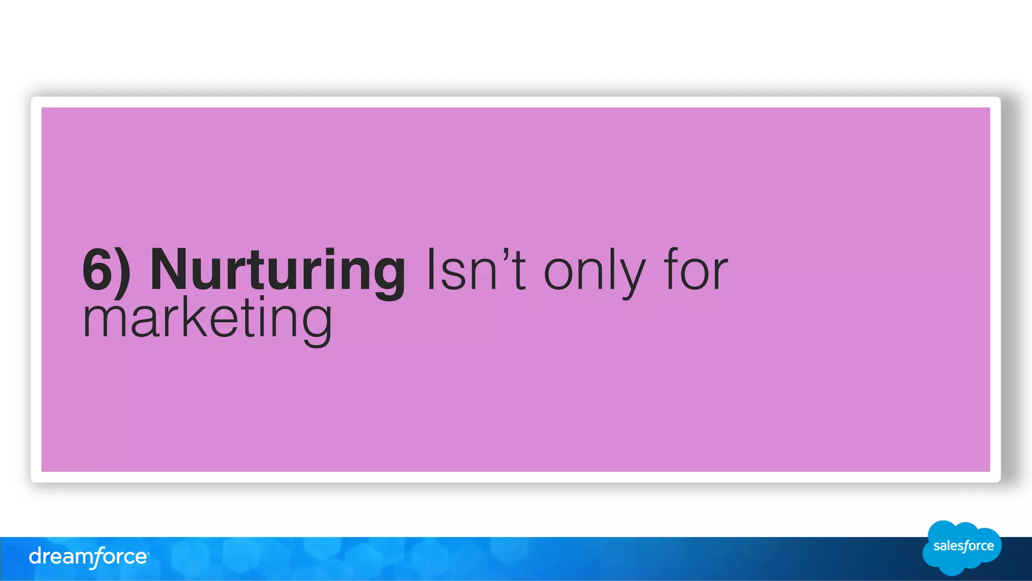 6) Nurturing Isn’t only for 
marketing 
 