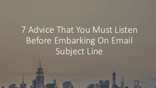 7 Advice That You Must Listen
Before Embarking On Email
Subject Line
 