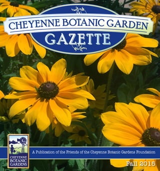 Fall 2015 • Cheyenne Botanic Garden Gazette 					 1Fall 2015
A Publication of the Friends of the Cheyenne Botanic Gardens Foundation
 
