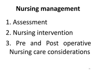 Nursing management
1. Assessment
2. Nursing intervention
3. Pre and Post operative
Nursing care considerations
36
 