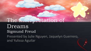 The Interpretation of
Dreams
Sigmund Freud
Presented by Julie Nguyen, Jaquelyn Guerrero,
and Yulissa Aguilar
 