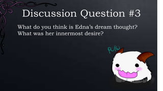Discussion Question #3
What do you think is Edna’s dream thought?
What was her innermost desire?
 