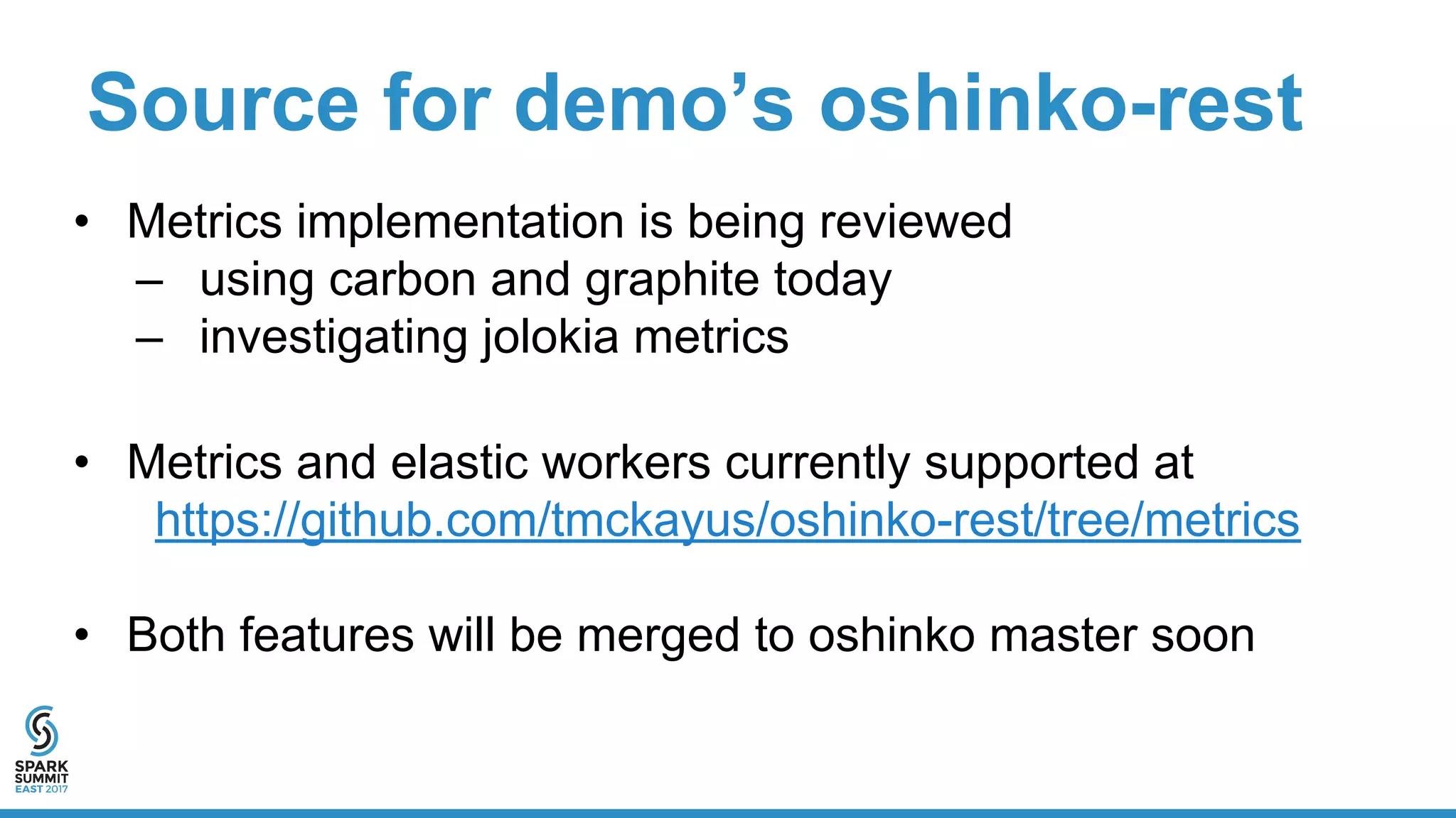Source for demo’s oshinko-rest
• Metrics implementation is being reviewed
– using carbon and graphite today
– investigating jolokia metrics
• Metrics and elastic workers currently supported at
https://github.com/tmckayus/oshinko-rest/tree/metrics
• Both features will be merged to oshinko master soon
 