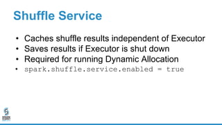 Shuffle Service
• Caches shuffle results independent of Executor
• Saves results if Executor is shut down
• Required for r...