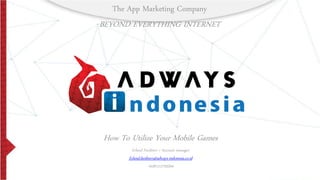 The App Marketing Company
BEYOND EVERYTHING INTERNET
How To Utilize Your Mobile Games
Erland Fardinov / Account manager
Erland.fardinov@adways-indonesia.co.id
+6281212795594
 