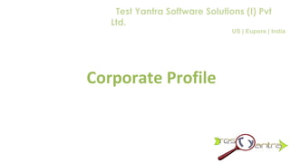 Corporate Profile
Test Yantra Software Solutions (I) Pvt
Ltd.
US | Eupore | India
 