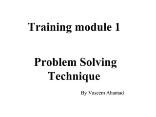 Problem Solving
Technique
Training module 1
By Vaseem Ahamad
 