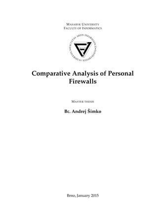 MASARYK UNIVERSITY
FACULTY OF INFORMATICS
}w¡¢£¤¥¦§¨!#$%123456789@ACDEFGHIPQRS`ye|
Comparative Analysis of Personal
Firewalls
MASTER THESIS
Bc. Andrej ˇSimko
Brno, January 2015
 
