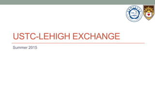 USTC-LEHIGH EXCHANGE
Summer 2015
 