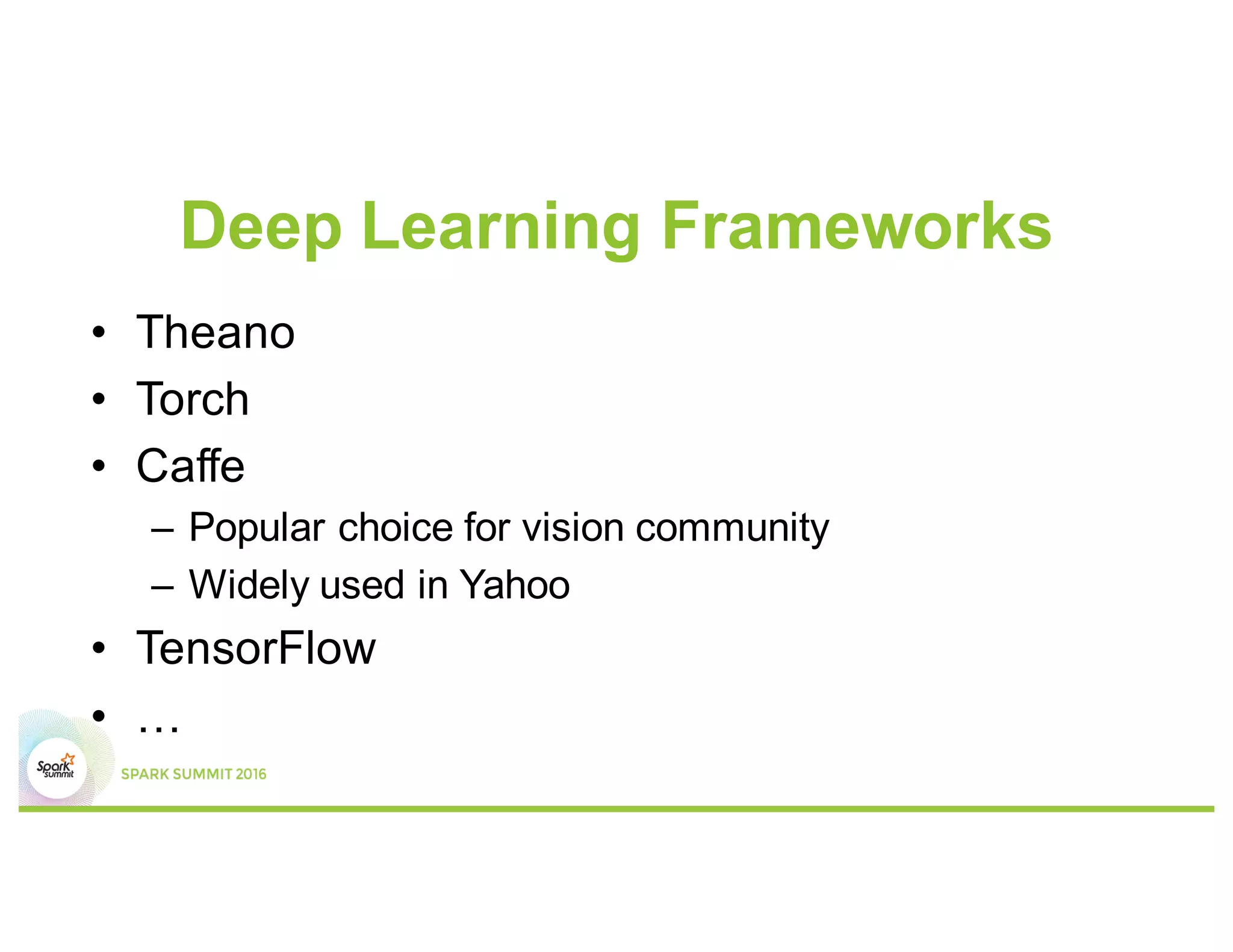 Deep Learning Frameworks
• Theano
• Torch
• Caffe
– Popular choice for vision community
– Widely used in Yahoo
• TensorFlow
• …
 