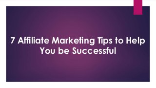 7 Affiliate Marketing Tips to Help
You be Successful
 