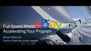 Full Speed Ahead:
Accelerating Your Program
Brian Marcus
Director, Global eBay Partner Network
 