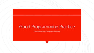 Good Programming Practice
Programming Computer Science
 