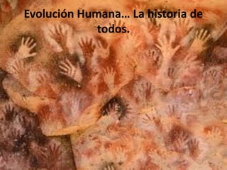 Evolución Humana… La historia de
todos.
 