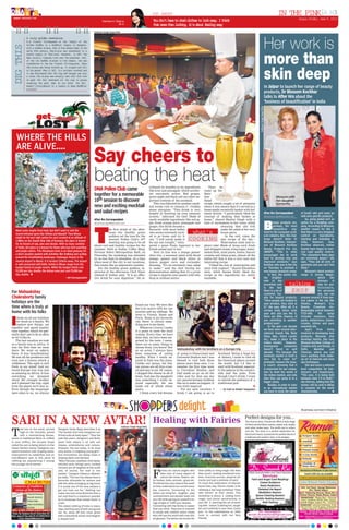 epaper.dnaindia.com
                                                                                                                               UP NEXT                                                                                                                                   IN THE PINK A H3
                                                                                                                                                                                                                                                                                              Jaipur,Fr d
                                                                                                                                                                                                                                                                                                       i ay, June 8, 2012
                                                                                     Pa i e i C o ra
                                                                                       r n et h p ,                            Yudnthv t se cohst lo sx.Itik
                                                                                                                                o o’ ae o hd lte o ok ey hn
                                                                                                ato
                                                                                                 c r                           ta mr ta loig i' aotfeigsx
                                                                                                                                ht oe hn okn, ts bu eln ey
                                                                           Dalbeer Singh Negi/DNA




                                                                                                                                                                                                                                                             Her work is
             A truly golden revelation
             W a Traimit Witthayaram or the Temple of the
                t
  DIG THIS

             Golden Buddha is a Buddhist temple in Bangkok,
             with a Buddha sta u , t a i f u m t r h g ! I t e
                              te ht s or ees ih n h
             early 20th century, ti s
                                  hs tatue was abandoned in a



                                                                                                                                                                                                                                                             more than
             remote temple in Thailand. However, i 1 5 , t e
                                                      n 97 h
             East Asiatic Company took over the premises. And,
             of the two Buddha statues in the temple, one was
             transferred to the Wa Traimit Witthayaram. When
                                   t
             ta s
              h t tatue was being hoisted up, it slipped and fell
             t t e g o n . W e i f l , i surface cracked and
              o h r u d h n t e l ts
             it was discovered that the clay and lacquer was only
             a cover.The status was actually cast with five tons
             o gl! T e f l s a t r d a l t e c a t p e e
              f od h a l h t e e l h l y o i c s
             revealing the gold. What do you think the fall
                                                                                                                                                                                                                                                             skin deep
             meant? Coincidence? Or a lesson in deep Buddhist
             wisdom?
                                                                                                                                                                                                                                                             In Jaipur to launch her range of beauty
                                                                                                                                                                                                                                                             products, Dr Blossom Kochhar
                                                                                                                                                                                                                                                             talks to After Hrs about the
                                                                                                                                                                                                                                                             ‘business of beautification’ in India




                                                                                                                                                                                                                                    Dalbeer Singh Negi/DNA
    WHERE THE HILLS
    ARE ALIVE….
                                                                           Say cheers to
                                                                           beating the heat
                                                                           DNA Pollen Club came                              tributed its benefits to its ingredients             Then      he
                                                                                                                             like kiwi and pineapple, which acceler-           came up the
                                                                           together for a memorable                          ate enzymatic action. Red grapes,
                                                                                                                             green apple and black salt are other im-
                                                                                                                                                                               Rain-
                                                                                                                                                                               bow                                                                                      Blossom with
                                                                           10th session to discover                          portant contents of the mocktail.                 Salad                                                                                    her daughter
                                                                                                                                 This was followed by another mock-            recipe, which caught a lot of attention                                                  Samantha
                                                                           new and exciting mocktail                         tail recipe rich in vitamin C—Golden              when it was shown that it’s served in a
                                                                                                                             moon energizer. “This drink is very               home-made vermicelli basket with bal-
                                                                           and salad recipes                                 helpful in boosting up your immune                samic drizzle. “I particularly liked the                                      After Hrs Correspondent           of locals’ skin and come up
                                                                                                                             system,” informed the chef. Made of               concept of making that basket at                                              a terhoursjpr@dnaindia.net
                                                                                                                                                                                                                                                              f                                with area specific products.
                                                                           After Hrs Correspondent                           easily available ingredients like red ap-         home,” shared Shalini Singh with a                                                                                  So, going global isn’t an


                                                                                                                                                                                                                                                             B
                                                                           a terhoursjpr@dnaindia.net
                                                                            f                                                ple, fresh orange juice, pineapple and            hint of excitement in her voice, while                                                eauty products are,       option for a fledgling com-
                                                                                                                             ginger, this drink became a                                     stressing that she will                                                 perhaps, the most         pany. According to Blossom,




                                                                           T
                                                                                       he first drink of the after-          favourite with most ladies                                      make the salad at her next                                              competitive       seg-    another reason for this is
   Want some respite from heat, but don’t want to visit the
   tourist-infested spots like Shimla and Manali? Then Binsar                          noon—the healthy green                who seems extremely excit-           what’s                     house party .                                                   ment in the consumer prod-
                                                                                                                                                                                                                                                             ucts industry. But, this chal-
                                                                                                                                                                                                                                                                                               that there is a very stringent
                                                                                                                                                                                                                                                                                               control on ingredients,
                                                                                       goddess set the tone for the          ed to go home and try it                                           In the end, came the
   might be the just right option for you! Located at an altitude of
   2,480m on the Jhandi Dhar hills of Kumaon, the place is known
                                                                                       session! Pollen Club’s 10th           out. “I will surely make it         COOKING                     star recipe of the day---                                       lenge doesn’t deter Dr
                                                                                                                                                                                                                                                             Blossom Kochhar, chairper-
                                                                                                                                                                                                                                                                                               labeling and branding in
                                                                                                                                                                                                                                                                                               India.     However,       now,
                                                                                       meeting was going to be all           for my son tonight,” whis-                                      Watermelon mint and yo-
   for its forests of oak, pine and deodar. With so many varieties                                                                                                                                                                                           son of Blossom Kochhar            Kochhar observes, Indian
                                                                           about cool and healthy recipes for the            pered a guest Pooja Agarwal to her                ghurt cake. Made of hung curd, fresh
   of birds, the place is a heaven for those who love bird watching                                                                                                                                                                                          Beauty Products Pvt. Ltd,         brands have begun to exer-
                                                                           summer. Held at Zodiac Coffee Shop,               friend seated next to her.                        and whipped cream, icing sugar, water-
   and jungle safaris. This Himalayan town is an ideal getaway for         Fortune Select Metropolitan Mall, on                  Next in line was a mango paneer               melon flesh, mint puree, butter, biscuit                                      (BKBP). “This is what             cise rigid quality control.
   a short vacation packed with activities like trekking and cycling       Thursday, the workshop was attended               olive trio, a seasonal salad with diced           crumbs and china grass, almost all the                                        encourages me to work             “The consumers these days
   around the breathtaking landscape. Pantnagar Airport is the             by no less than 55 attendees. At a time           mango, paneer and black olives in                 ladies felt that it was a very easy and                                       hard to develop new and           are extremely aware,” she
   nearest airport to Binsar. It is located 152kms away. The airport       when most of the city is out vacations,           lemon pepper corn and coriander                   interesting recipe.                                                           improved products,” says          says. “They ask all sorts of
   is well connected with Delhi. Hotels in Binsar range from the           that seems like an impressive number.             dressing. “It’s an extremely easy salad              “I liked the mix of watermelon and                                         Kochhar who was in the city       questions and you can’t fool
   budget hotels to jungle resorts. While the budget hotels cost              For the healthy green goddess, in-             to make,” said the chef during his                mint with yoghurt,” shared Khushboo                                           on Thursday to promote a          them.”
   `2,500 per day, double, the deluxe ones just cost `5,000 per            structor of the afternoon, Chef Nisar             demonstration, adding that it’s a great           Jain, while Seema Sethi liked the                                             new beauty products range.            Blossom’s latest product
   day, double.                                                            Ahmed of Zodiac said, “It is an effec-            recipe to impress your guests with who            recipe as the ingredients are easily                                              In fact, she points out,      range is Aroma Magic,
                                                —AH Correspondent          tive drink for easy digestion.” He at-            drop in without notice.                           available.                                                                    the brighter                                      which      she
                                                                                                                                                                                                                                                             side of the                                       stresses     is
                                                                                                                                                                                                                                                             proverbial coin
                                                                                                                                                                                                                                                             is the fact
                                                                                                                                                                                                                                                                                   talking                     only for pro-
                                                                                                                                                                                                                                                                                                               fessionals.
For Mahaakshay                                                                                                                                                                                                                                               there is a lot of      SHOP                       For personal
                                                                                                                                                                                                                                                             customer loy-                                     use, one can
Chakraborty family                                                                                                                                                                                                                                           alty for beauty products.         procure several it from sev-
                                                                                                                                                                                                                                                             “Once people are hooked to        eral salons in the city like
holidays are the                                                                                                                                                                                                                                             your product, they stick to       Shades, Woman’s Era,
                                                                                                                found our way. We were like
time when is truly at                                                                                           the Live Active GPS for our                                                                                                                  it,” she says. After all, if a    Beauty Creations etc.
                                                                                                                                                                                                                                                             certain body lotion suits         Reasonably priced between
home with his folks                                                                                             parents and my siblings. We
                                                                                                                                                                                                                                                             your skin and you like it,        `325-600,       the      range
                                                                                                                went to Vienna, Rome and
                                                                                                                                                                                                                                                             there are little chances of       includes cleansers, face

I   think on all our holidays
    we bond as a family. We
    explore new things, eat
together and spend quality
time together, which we gen-
                                                                                                                Paris. Rome is my favourite
                                                                                                                city, there is always some-
                                                                                                                thing new to see there.
                                                                                                                    Whenever I travel, I make
                                                                                                                it a point to taste the local
                                                                                                                                                                                                                                                             you switching to another
                                                                                                                                                                                                                                                             product ever!
                                                                                                                                                                                                                                                                 In the past one decade
                                                                                                                                                                                                                                                             we have seen several inter-
                                                                                                                                                                                                                                                                                               packs, moisturisers, toners,
                                                                                                                                                                                                                                                                                               creams, lotions and pure
                                                                                                                                                                                                                                                                                               essential oils.
                                                                                                                                                                                                                                                                                                   Apart      from      being
erally don’t get to do as often                                                                                 cuisine. Every time we have                                                                                                                  national brands like Body         involved in developing new
as we’d like to.                                                                                                done that, we have been sur-                                                                                                                 Shop, Mac, Estee Lauder           products, Blossom also
   The last vacation we took                                                                                    prised by the taste. I mean,                                                                                                                 etc., make a place in the         develops talents. She runs
as a family was in Africa. It                                                                                   there are so many things to                                                                                                                  Indian market. However,           Blossom Kochhar College of
was the first time we went                                                                                      choose from, you know! But                                                                                                                   homegrown         companies       Creative Arts and Design, in
there. We went on safaris                                                                                       as an actor, I always have            Mahaakshay with his brothers on a Europe trip                                                          haven’t fared so well             Delhi,      Mumbai         and
there. It was breathtaking!                                                                                     been conscious of eating             of going to Disneyland and             Scotland. Being a huge fan                                       abroad. “It’s because the         Chennai, where you can
We saw all the predators and                                                                                    healthy. What I really en-           Universal Studios and I was            of history, I want to visit all                                  domestic market in itself is      learn anything from make-
even saw a lioness attack a                                                                                     joyed in Italy was the pizza.        blessed to visit both those            the historical places around                                     very big to cater to!”            up art to haircuts and even
wildebeest. The sight is still                                                                                  Unlike our pizzas, the Ital-         places more than once. I re-           the world, but I’d like to                                       promptly reasons the beau-        spa techniques.
fresh in my mind! And my                                                                                        ian pizzas are all thin crust-       member the first time went             start with Scotland, especial-                                   ty expert, stressing that it          She also hosts a national
recent Europe tour was just                                                                                     ed and easy to eat. Of course,       to Universal Studios and               ly the palaces in the country-                                   is important for our compa-       level competition for hair-
as amazing as Africa. It was                                                                                    I skipped the cheese in all of       Dad made us go on all the              side and the pubs. Even                                          nies to meet the needs of         dressers and beauticians.
everything we dreamed                                                                                           them. And also the spaghetti         rides and for that one day             though I don’t drink, I want                                     the Indian market, and only       “This year, it is being held
about. My younger brother                                                                                       was something I really en-           our parents became children            to cherish the ambience of a                                     then they can jump in to a        between June 7-9 in Delhi,”
and I planned the trip, right                                                                                   joyed especially the one             like us to make us happier. It         traditional pub.                                                 bigger arena.                     she informs, adding that the
from the places we’d stay at.                                                                                   made out of whole wheat              was truly magical!                                                                                          Besides, in order to cater    winner will be sent to Milan
Even though the languages                                                                                       pasta.                                  For my next vacation, I               — As told to Shakti Salgaokar
                                                                                                                                                                                                                                                             to an international market        to compete for the world
were alien to us, we always                                                                                         I think every kid dreams         think I am going to go to                                                                               you have to study the nature      championship.




SARI IN A NEW AVTAR!                                                                                Dalbeer Singh Negi/DNA
                                                                                                                               Healing with Fairies                                                                 Perfect designs for you…
                                                                                                                                                                                                                    The couture store, Chaubundi offers a wide range
                                                                                                                                                                                                                    of block printed fabric sarees, salwar suit, duptta
                                                                                                                                                                                                                    and other ladies ware. The stuffs are in cotton

T
        ied low on the waist, pinned     Designer Varija Bajaj describes it as
        high on the shoulder, paired     “the sexiest and most evergreen out-                                                                                                                                       and silk. The store is a perfect destination for
        with a mismatching blouse,       fit that suits all body types”. “Over the                                                                                                                                  block print lovers. It presents the perfect blend of
woven in traditional fabric or crafted   past few years, designers and Bolly-                                                                                                                                       traditional and modern style, in its designs.
in sexy chiffon, the six-yard drape      wood have played a lot with sari
called the sari is being reborn on the   drapes, embroideries and colours.
Indian fashion scene. Designers say      However, the sari today, in its most
experimentation with draping styles,     sexy avatar, is targeting young girls”.
endorsement by celebrities and an        And innovations are being made in
Indo-Western spin to this piece of       draping styles and blouses.
clothing are popularizing it among       “Bikini blouses, backless choli styles,
the younger lot of women.                stitched saris, lehnga saris, cocktail
                                         versions are all targeted at the youth


                                                                                                                               F
                                         and, of course, the look is irre-                                                             airies are nature angels who       their ability to bring magic into lives
                                         sistible.” Designer Debarun Mukher-                                                           take care of every aspect of       they touch, healing emotional trou-
                                         jee adds, “The sari has always been a                                                         nature like trees, flowers, wa-    bles, financial worries, physical ail-
                                         favourite silhouette for women and                                                    ter bodies, birds, animals , grass etc.    ments and just a dullness of spirit.
                                         with the attire emerging as big trend,                                                The fairies live very close to the earth   To mark the celebration of interna-
                                         it is surely one of the sexy avatars a                                                so they understand our mortal every-       tional fairy day, Divine chords is fa-
                                         girl can look out for.” Nothing can                                                   day concerns. Connecting to the            cilitating a day long workshop “Heal
                                         make one look more feminine than a                                                    fairies can bring fun , laughter , play    with fairies” at their studio. This
                                         sari and there’s a maximum possibil-                                                  ,enchantment and wonder back into          workshop is about: 1. adding more
                                         ity to showcase that oomph factor in                                                  your life while giving you powerful be-    magic and divine synchronicity in
                                         a sari.                                                                               ings of light to fulfill your desires.     your life 2. learning the art of work-
                                         This oldest clothing of India is now-a-                                               Connecting with the fairies is easier      ing with nature 3.adding fun, laugh-
                                         days catching eyes of both young and                                                  than you think. They love to connect       ter and creativity in your lives. Come
                                         old. So, show off your inner grace                                                    to adults with childish vision, those      join in the celebrations on 24th
                                         with a beautifully woven and elegant-                                                 who still see the world with rose tint-    June to connect with our fairy
                                         ly draped sari!                                                                       ed glasses. The fairies are known for      friends.
 