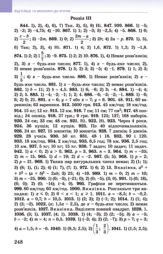 ВІДПОВІДІ ТА ВКАЗІВКИ ДО ВПРАВ
Розділ III
844. 1), 2), 4), 6), 7) Так. 3), 5), 8) Ні. 847. 999. 866. 1) -5;
2) -2; 3) -4,75; 4) -10. 867. 1) 1; 2) -3; 3) -2,5; 4) -5. 868. 1) 0;
2) С—^ -; 3) -2т. 869. 1) 0; 2) 2 т ~ а ; 3) 2Ь; 4) 2а - р. 870. 1), 5),
2 2
6) Так; 2), 3), 4) Ні. 871. 1) 4; 2) 1,6. 872. 1) 1,2; 2) -1,8.
874.1) 2; 2) 11 ; 3) -9. 875.1) 2; 2) 10. 876.1), 4) Немає розв’язків;
2), 3) л; - будь-яке число; 877. 1), 4) л; - будь-яке число; 2),
3) немає розв’язків. 878. 1) 5; 2) 3; 3) -5; 4) -1. 879. 1) 1; 2) 3;
3) —; 4) х - будь-яке число. 880. 1) Немає розв’язків; 2) х -
5
будь-яке число. 881. 1) х - будь-яке число; 2) немає розв’язків.
882. 1) Ь = 11; 2)Ь = 4,5. 883. 1) 6; - 6; 2) 3; -4. 884. 1) -4; 4;
2) 2; 5. 885. 1) -4; -2; -1; 1; 2; 4. 886. - 6; -3; -2; -1. 889. 1) - 6;
6; 2) 0; 21. 891. х = 6; у = 7 або х = 7; у = 6. 901. 48. 911. 60 ва­
реників; 63 вареники. 912. 5600 грн. 913. 45 км/год; 18 км/год.
914.15 кг; 12 кг. 915.12 км. 916. 7 см; 11 см; 77 см2; 917. 48 опо-
від.; 24 оповід. 918. 27 грн.; 9 грн. 919. 125; 137; 168 наборів.
920. 24 см; 33 см; 48 см. 921. Ні. 922. Ні. 923. Через 4 роки.
924. 36 кущів; 12 кущів. 925. По 40 відпочивальників.
926. 24 кг. 927. 15 зошитів; 10 зошитів. 928. 7 дисків; 5 дисків.
929. 28 учнів. 930. 50 кг. 931. 48 і 18. 932. 90 і 120.
933. 18 км/год. 934. 2 км/год. 935. 6,5 год; 78 км. 936. 2,5 год;
10 км. 937. 5 кг; 10 кг; 15 кг. 938. 7 задач; 10 задач; 11 задач.
942. 1) а < 0; 2) а > 0. 962. р = 3. 963. п = 3. 964. 1) т = -35;
2) т = 15. 965. 1) d = 19; 2) d = -2. 967. (5; 5). 968. 1) р = 2;
2) р = 21. 969. 1) Таких пар натуральних чисел немає; 2) (1; 1);
3) (8; 1), (1; 2); 4) (1; 7), (7; 1). 972. 1) 6; 2) 13. Вказівка, а2 +
+ Ь2 = (а + b f - 2ab; 3) 25; 4) -19. 989. 1) т = 0; 2) т = 10;
3) т = -25. 990. 1) (0; -3), (-21; 0); 2) (0; -5), (3; 0). 991. 1) (0; 18),
(6; 0); 2) (0; -14); (-4; 0). 995. Графіки не перетинаються.
999. 80 км/год; 60 км/год. 1000. В к а зів к а . Розгляньте три ви­
падки: 1) х < 0; 2) 0 < х < 1; х > 1. 1011. а = -8,5; Ь = -0,2.
1012. а = 0,7; Ь = 10,5. 1013. 1) (2; 3); 2) (-1; 2); 1014. 1) (1; 4);
2) (3; -2). 1022. (ж; 1,5л: - 2,5), де л: - будь-яке число; 2) немає
розв’язків. 1027. В к азівк а. Виділити повний квадрат. 1028. 1.
1036. (3; 1). 1037. (4; 1). 1038. 1) (4; -3); 2) (2; -5); 3) а = -5;
Ь = -2; 4) т = 4; п = 0,5. 1039. 1) (-3; 4); 2) (2; -7); 3) р = 7; q = 3;
(1 2^
4) а = 1,5; Ь = - 6. 1040. 1) (8,5; 2,5); 2) - ; - . 1041. 1) (1,5; 2,5);
ІЗ 3 у
248
 