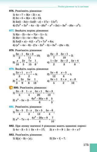 Лінійні рівняння та їх системи
876. Розв’яжіть рівняння:
1) 4х + 7 = 3(х - 2) + х;
2) 2х + 5 = 2(х - 4) +13;
3) 2х(1 - Зх) + 5х(3 - х ) = П х - 11х2;
4) (7х3 + 2х2 - 4х - 5) - (6х3 - х2 + 2х) = Зх2 - (6х - х3).
877. Знайдіть корінь рівняння:
1) 3(х - 2) + 4х = 7(х -1 ) +1;
2) 2(х +1) + 4х = 6(х + 3);
3) Зх(2 + х) - 4(1 - х2) = 7х2 + 6х;
4) (х2 + 4х - 8) - (7х - 2х2 - 5) = Зх2 - (Зх + 3).
878. Розв’яжіть рівняння:
... З х - 1 бх + 3 _ч 8 х - 3 Зх + 1 _
1) + = 10; 2) = 2;
2 11 7 10
_. х 2х 7х 1 1 + 2х Зх + 2 5х + 4
3) — + — = --------; 4 )--------------------- = ---------- .
10 5 15 6 2 3 6
879. Знайдіть корінь рівняння:
_ч 2х + 1 х + 7 _ „ч 5 х - 6 х - 5
1) -------- + -------- = 5; 2 ) ---------------------= 1;
3 2 12 8
„ . х 2х 5х 1 ..Зх + 1 2 + х х - 8
3) —+ — = --------- ; 4 )--------------------= -------- .
З 9 6 18 52 10
880. Розв’яжіть рівняння:
2 х - 3 1 - х 5х + 1 9х + 3
1) ------- + = --------------------- ;
5 4 20 10
оч 2 к о 6х2 - ЗОх + 8 5
2) х - 5х + 3 ---------------------- = - .
6 З
881. Розв’яжіть рівняння:
З х - 5 2 - х 2х + 5 5 х - 6
1) ------------------- + ---------= --------- ;
4 3 12 4
о 2 гг а 4х2 - 28х + 9 7
2) х - 7х + 4 ---------------------- = — .
4 10
882. При якому значенні b рівняння мають однакові корені:
1 ) 4 х - 3 = 5 і Зх + &= 17; 2)х + &= 9 і 2 х -Ь = х ?
883. Розв’яжіть рівняння:
1) 2(|х|- 3) = |х|; 2) |2х + 1|= 7.
175
 