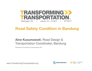 www.TransformingTransportation.org
Road Safety Condition in Bandung
Aine Kusumawati, Road Design & 
Transportation Coordinator, Bandung
Presented at Transforming Transportation 2017
 