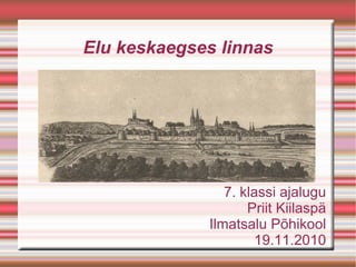 Elu keskaegses linnas
7. klassi ajalugu
Priit Kiilaspä
Ilmatsalu Põhikool
19.11.2010
 