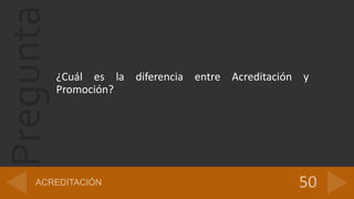 Pregunta
¿Cuál es la diferencia entre Acreditación y
Promoción?
 