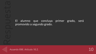 Respuesta
El alumno que concluya primer grado, será
promovido a segundo grado.
 
